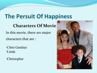 The Persuit Of Happiness
Characters Of Movie
In this movie, there are major
characters that are :
•Chris Gardner
•Linda
•Christopher
 