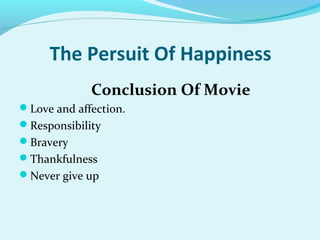 The Persuit Of Happiness
Conclusion Of Movie
Love and affection.
Responsibility
Bravery
Thankfulness
Never give up
 