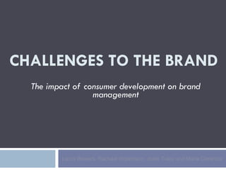 CHALLENGES TO THE BRAND The impact of consumer development on brand management Laura Bowers, Rachael Robertson, Jodie Tuley and Maria Cerenzia 