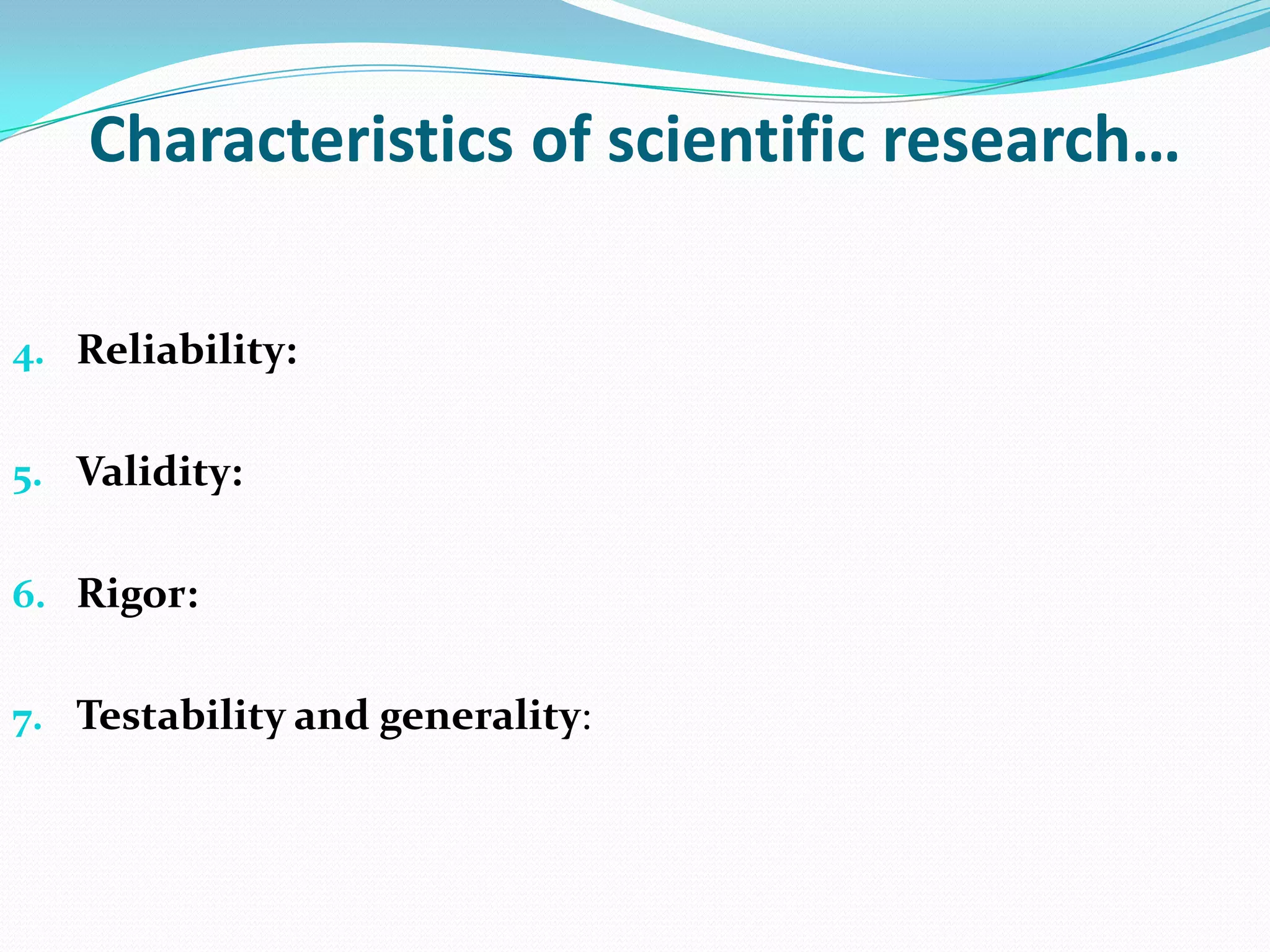 Characteristics of scientific research…

4. Reliability:


5. Validity:


6. Rigor:


7. Testability and generality:
 