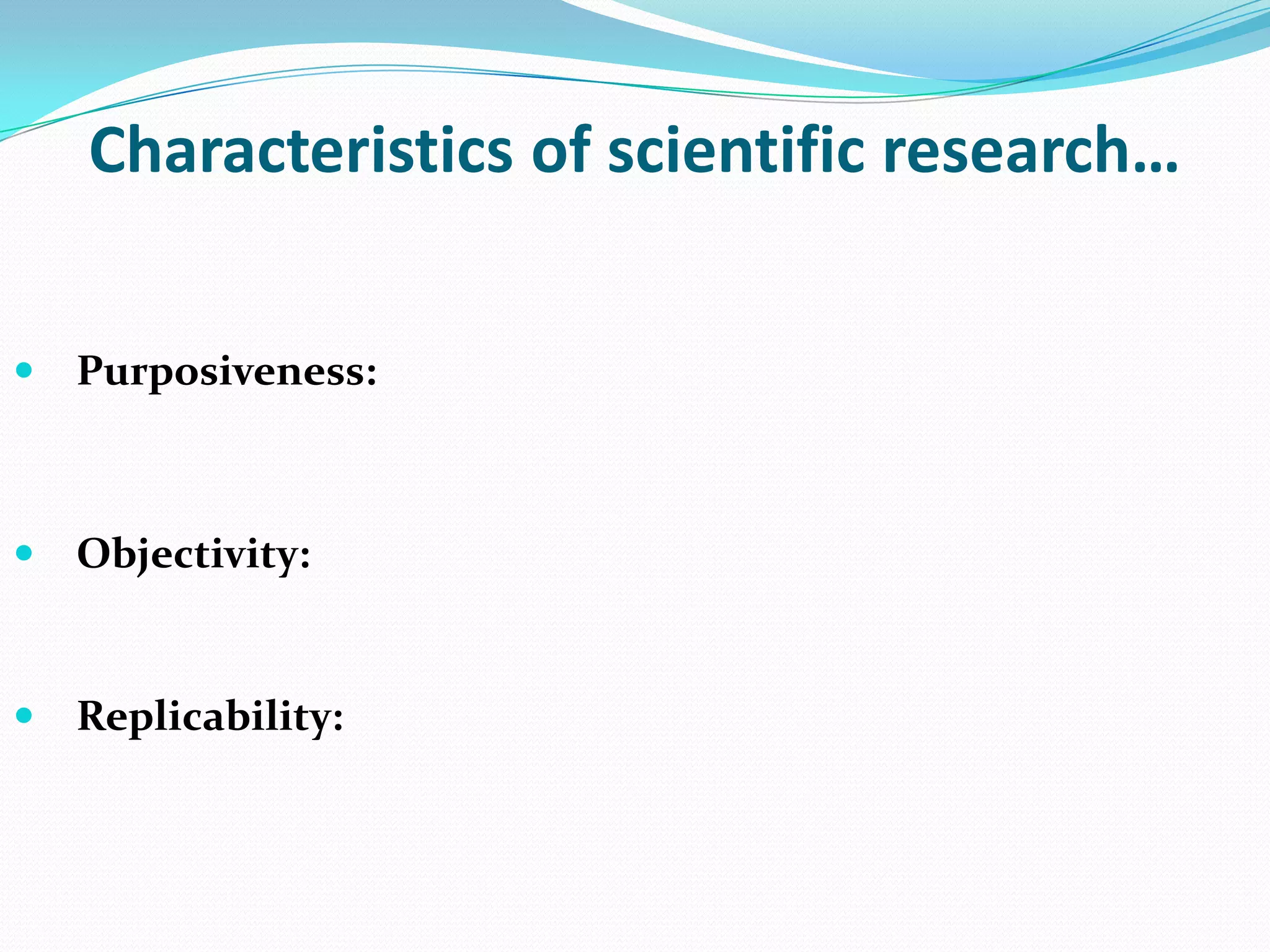 Characteristics of scientific research…


   Purposiveness:



   Objectivity:


   Replicability:
 