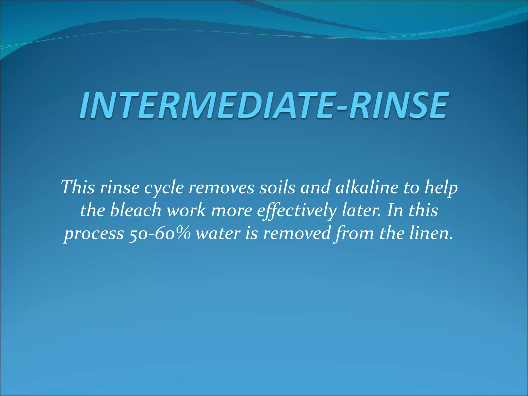 This rinse cycle removes soils and alkaline to help
  the bleach work more effectively later. In this
process 50-60% water is removed from the linen.
 