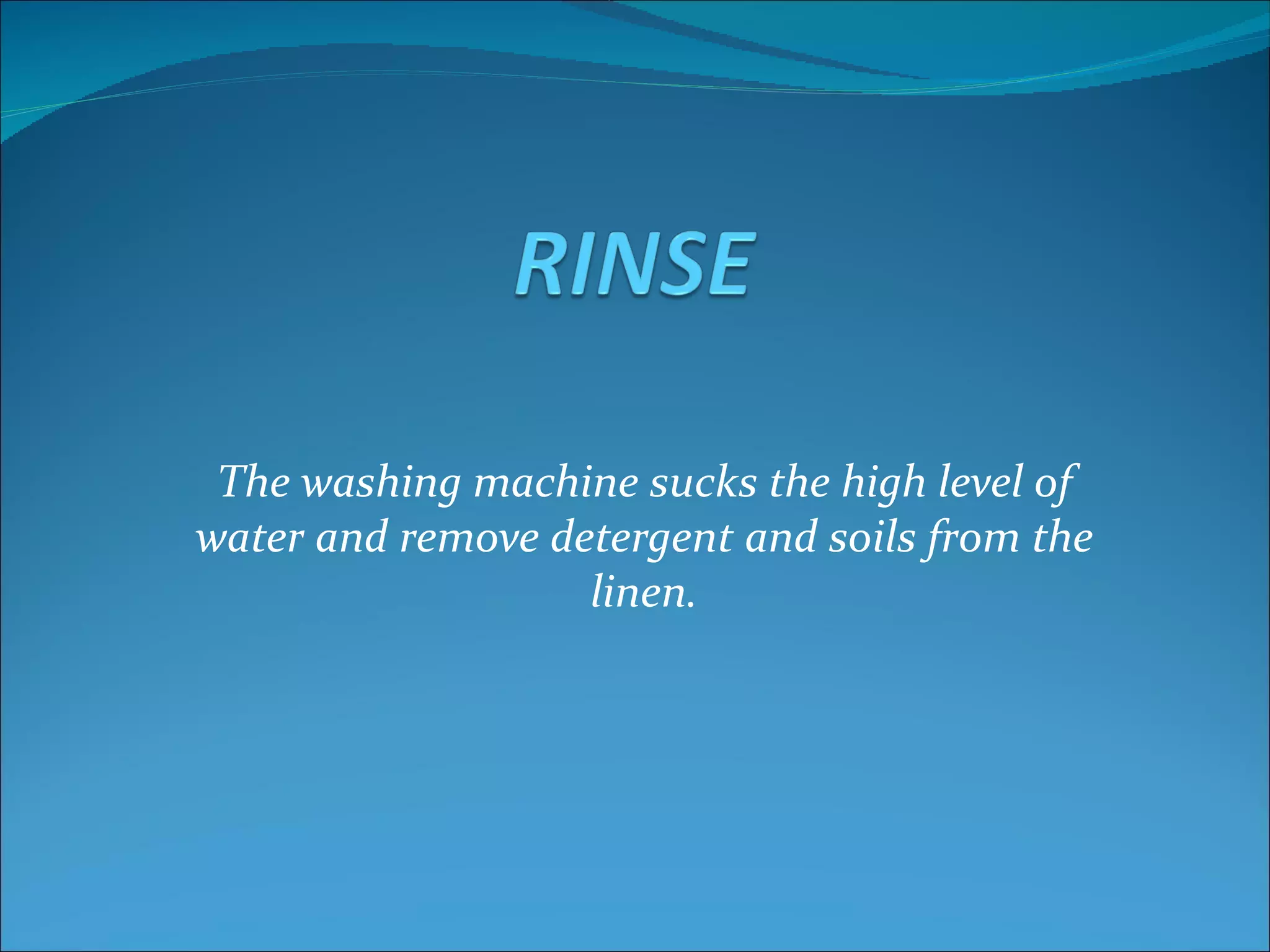 The washing machine sucks the high level of
water and remove detergent and soils from the
                   linen.
 