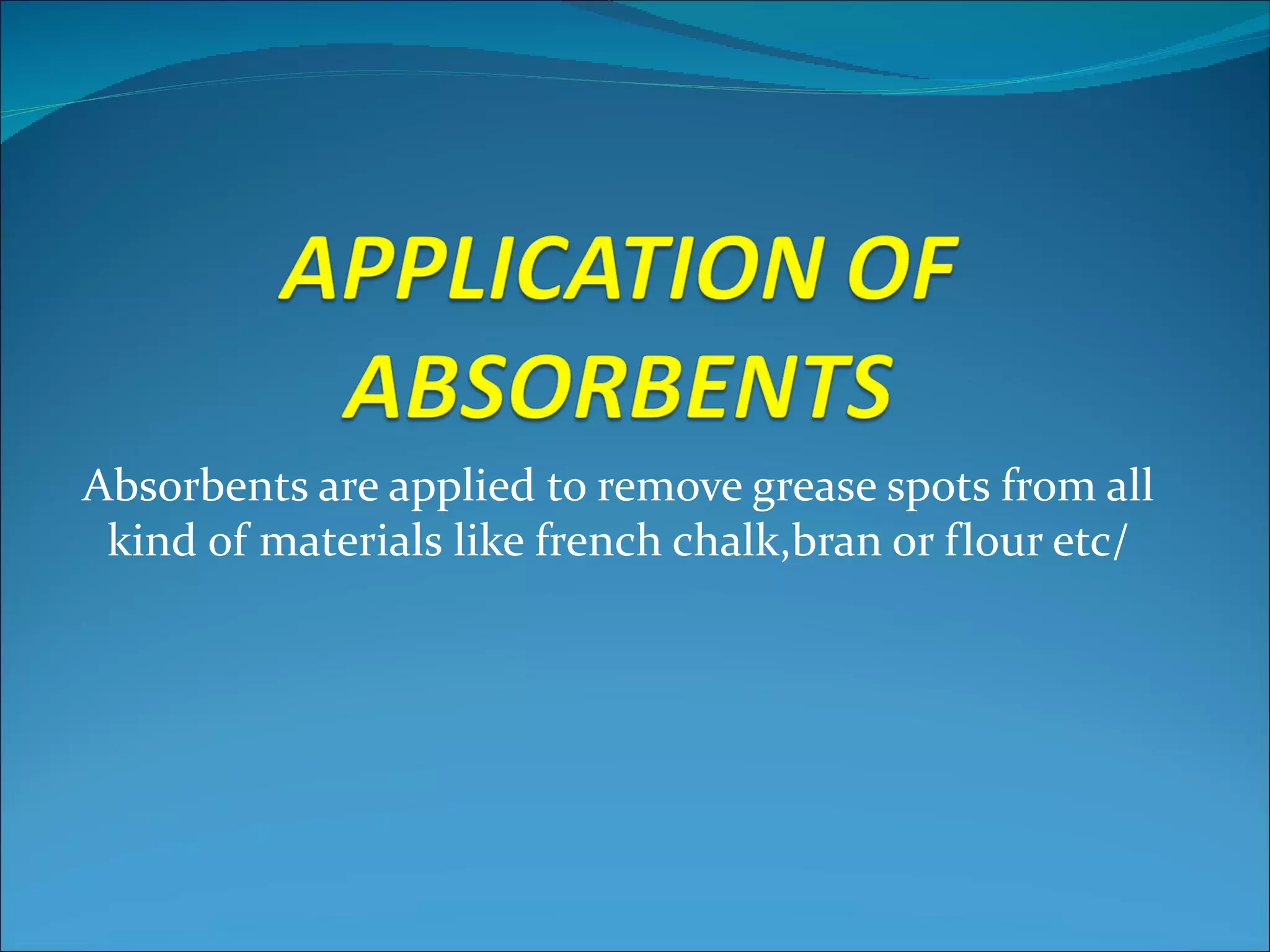 Absorbents are applied to remove grease spots from all
 kind of materials like french chalk,bran or flour etc/
 