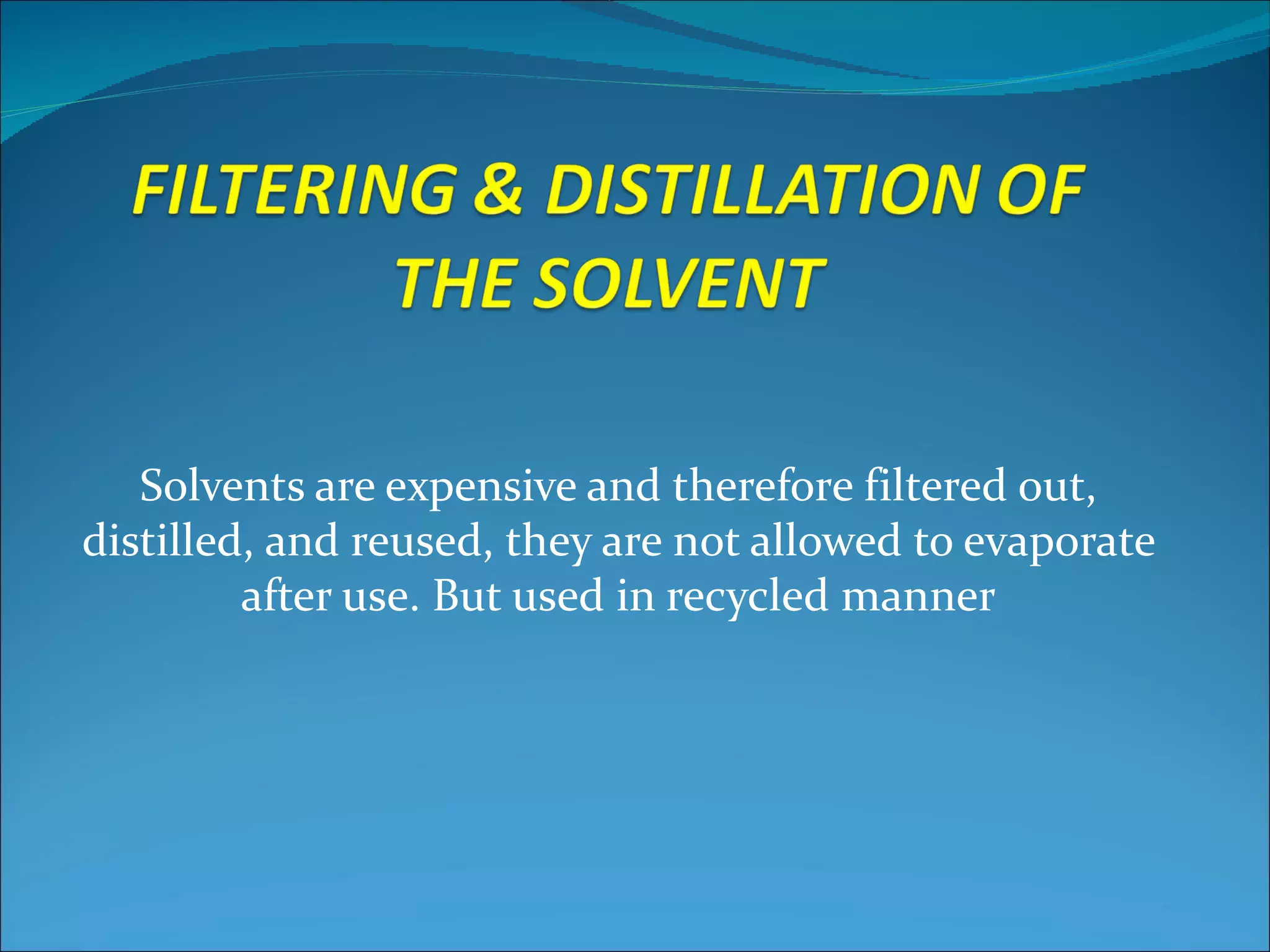 Solvents are expensive and therefore filtered out,
distilled, and reused, they are not allowed to evaporate
         after use. But used in recycled manner
 