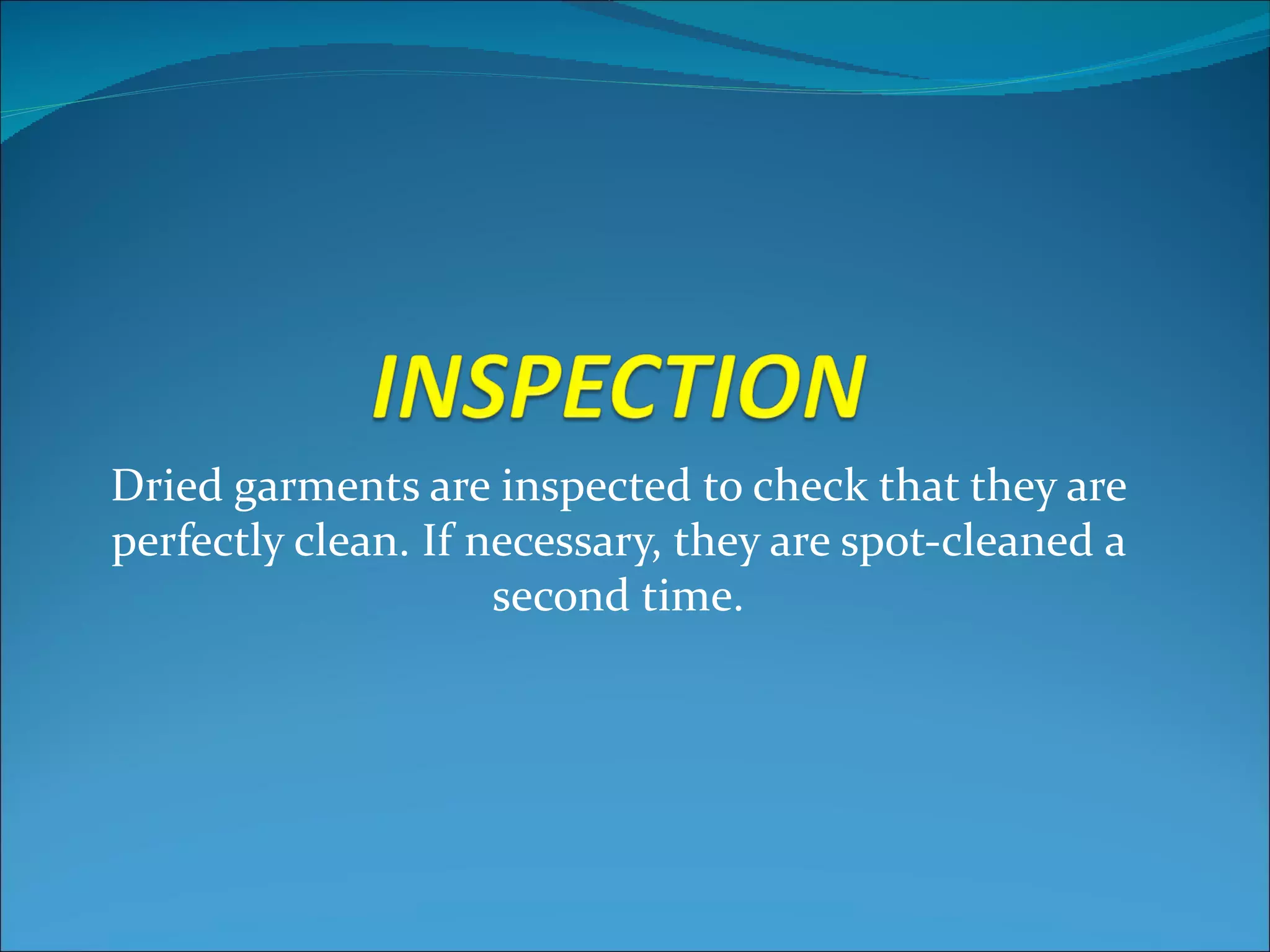 Dried garments are inspected to check that they are
perfectly clean. If necessary, they are spot-cleaned a
                     second time.
 