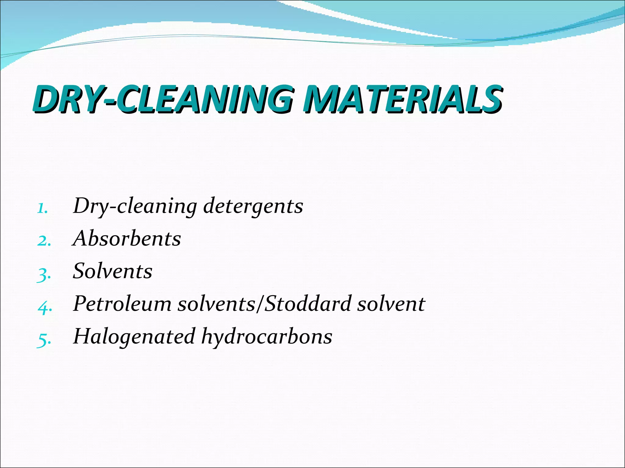 DRY-CLEANING MATERIALS

1.   Dry-cleaning detergents
2.   Absorbents
3.   Solvents
4.   Petroleum solvents/Stoddard solvent
5.   Halogenated hydrocarbons
 