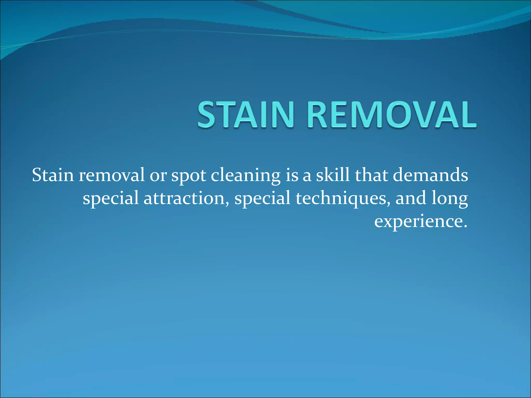 Stain removal or spot cleaning is a skill that demands
       special attraction, special techniques, and long
                                            experience.
 