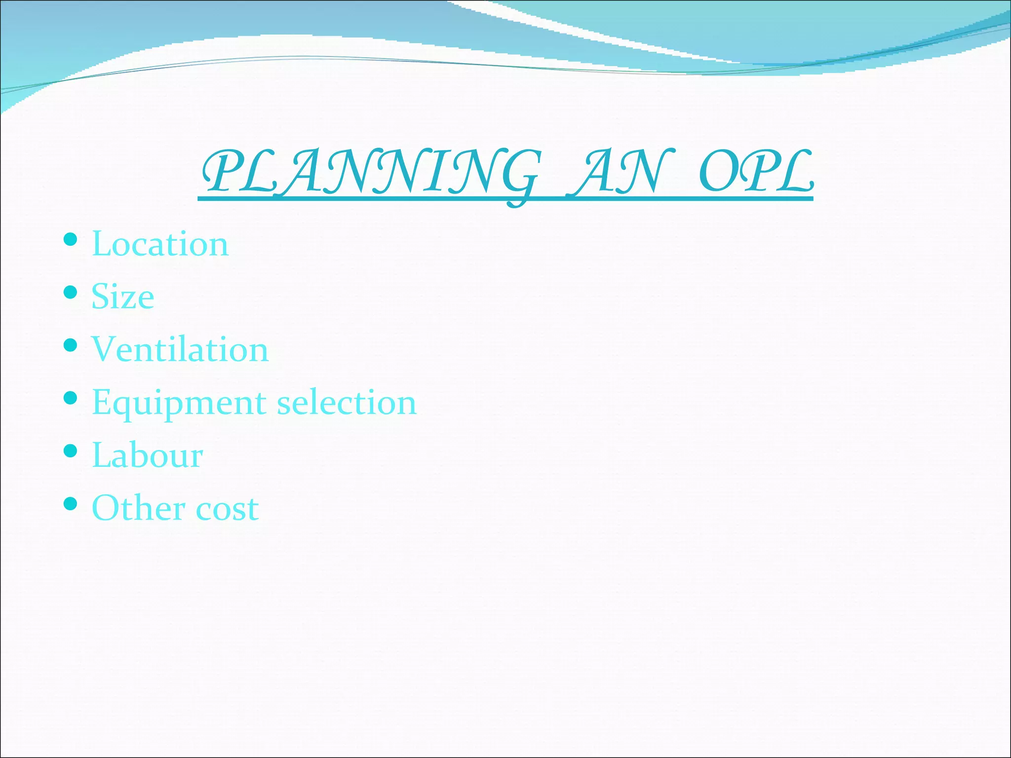 PLANNING AN OPL
 Location
 Size
 Ventilation
 Equipment selection
 Labour
 Other cost
 
