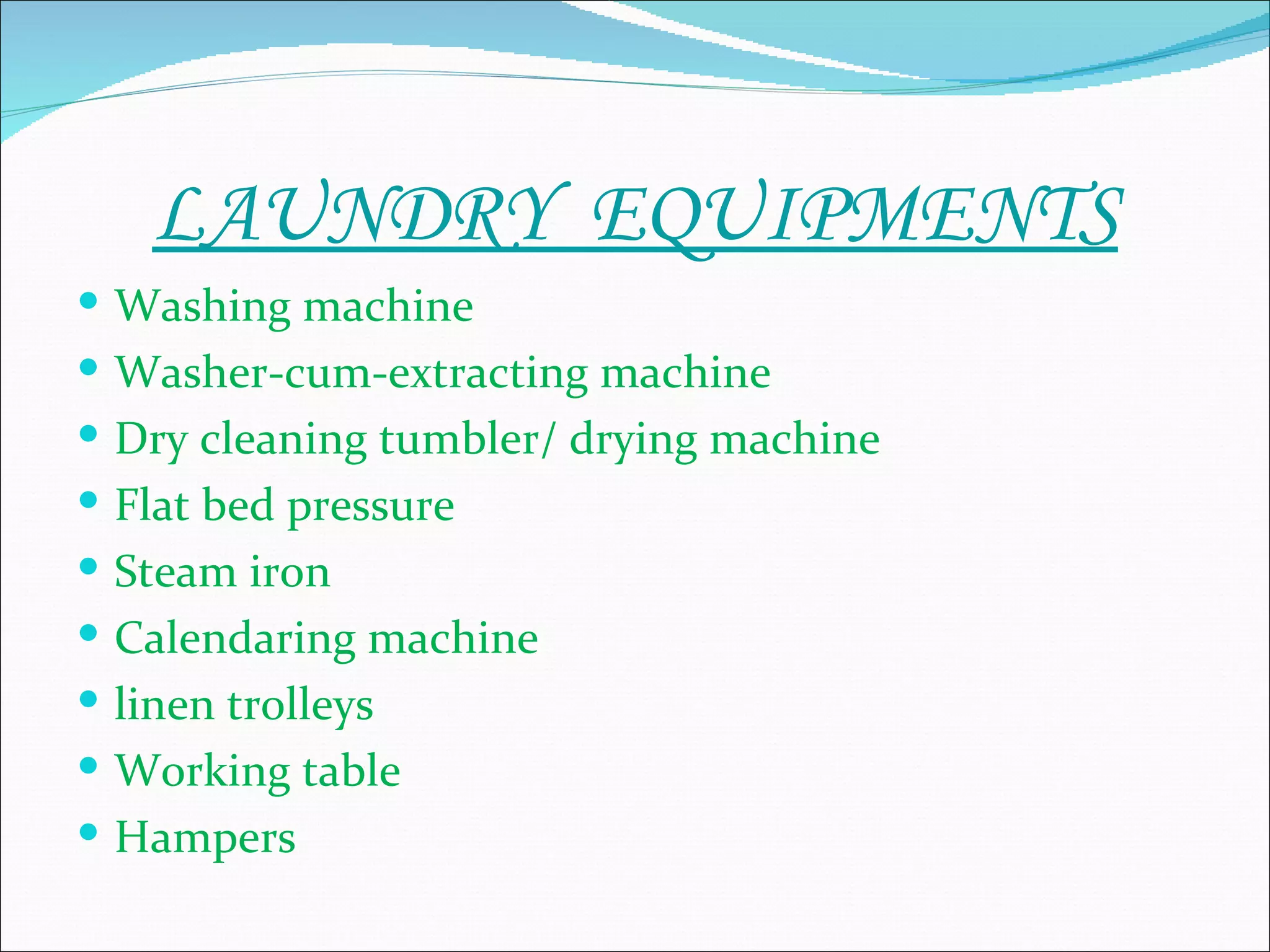 LAUNDRY EQUIPMENTS
 Washing machine
 Washer-cum-extracting machine
 Dry cleaning tumbler/ drying machine
 Flat bed pressure
 Steam iron
 Calendaring machine
 linen trolleys
 Working table
 Hampers
 