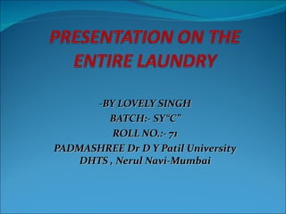 -BY LOVELY SINGH
         BATCH:- SY“C”
          ROLL NO.:- 71
PADMASHREE Dr D Y Patil University
    DHTS , Nerul Navi-Mumbai
 