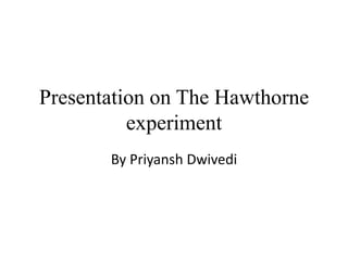 Presentation on The Hawthorne
experiment
By Priyansh Dwivedi
 