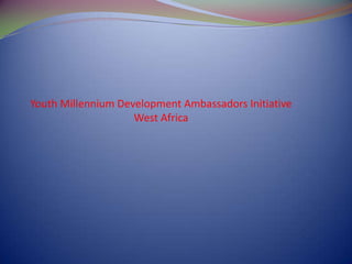 Youth Millennium Development Ambassadors Initiative
                    West Africa
 