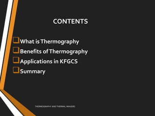 What isThermography
Benefits ofThermography
Applications in KFGCS
Summary
THERMOGRAPHY AND THERMAL IMAGERS
CONTENTS
 