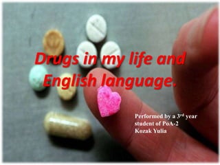 Drugs in my life and
English language.
Performed by a 3rd year
student of PoA-2
Kozak Yulia
 