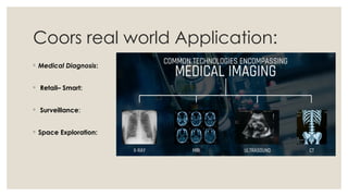Coors real world Application:
◦ Medical Diagnosis:
◦ Retail– Smart:
◦ Surveillance:
◦ Space Exploration:
 