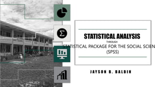 STATISTICAL ANALYSIS
THROUGH
STATISTICAL PACKAGE FOR THE SOCIAL SCIEN
(SPSS)
J A Y S O N B . B A L B I N
 