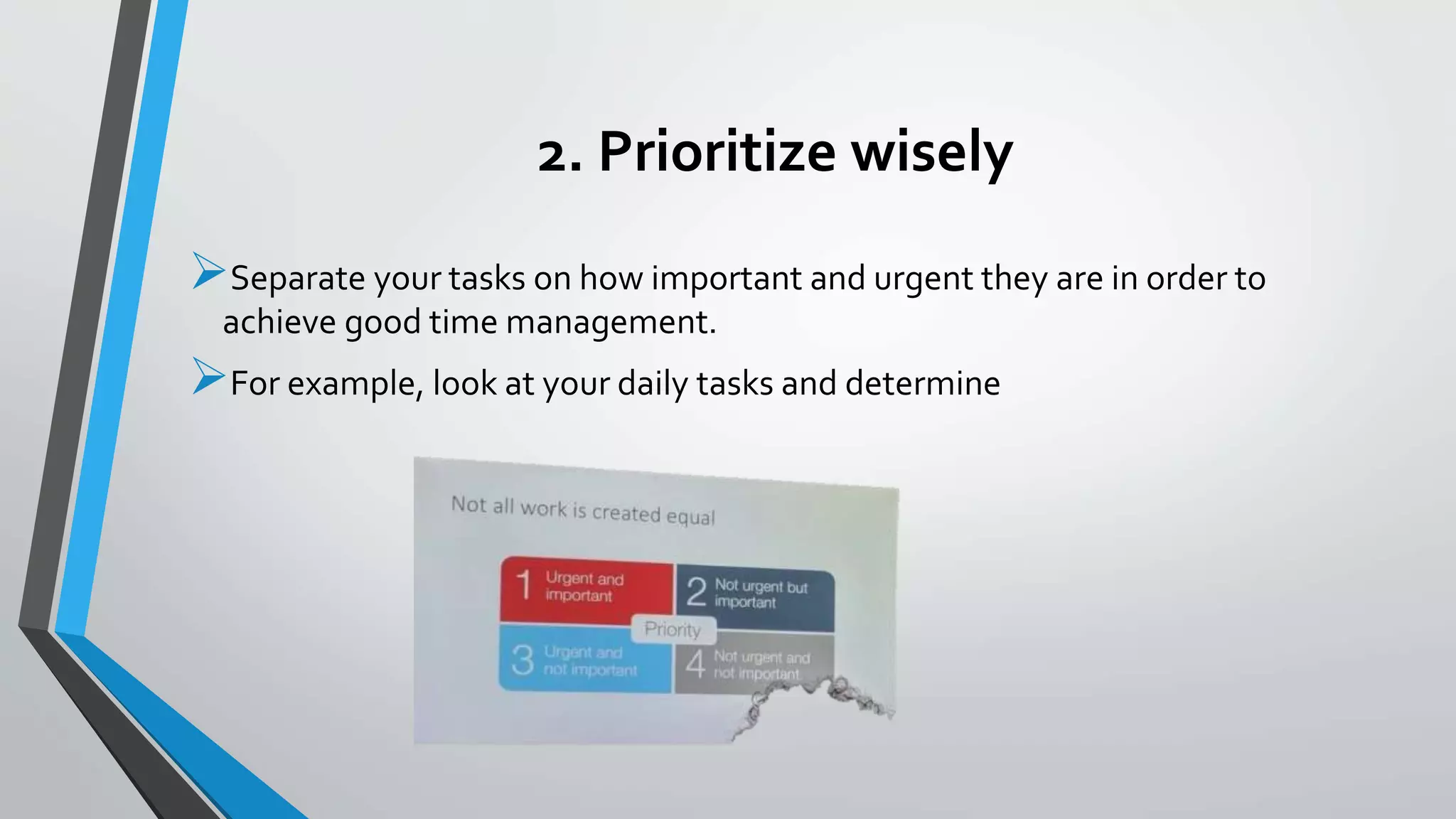 2. Prioritize wisely
Separate your tasks on how important and urgent they are in order to
achieve good time management.
For example, look at your daily tasks and determine
 