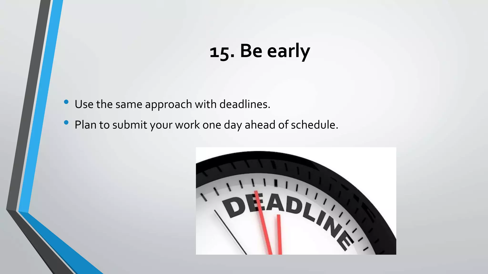 15. Be early
• Use the same approach with deadlines.
• Plan to submit your work one day ahead of schedule.
 
