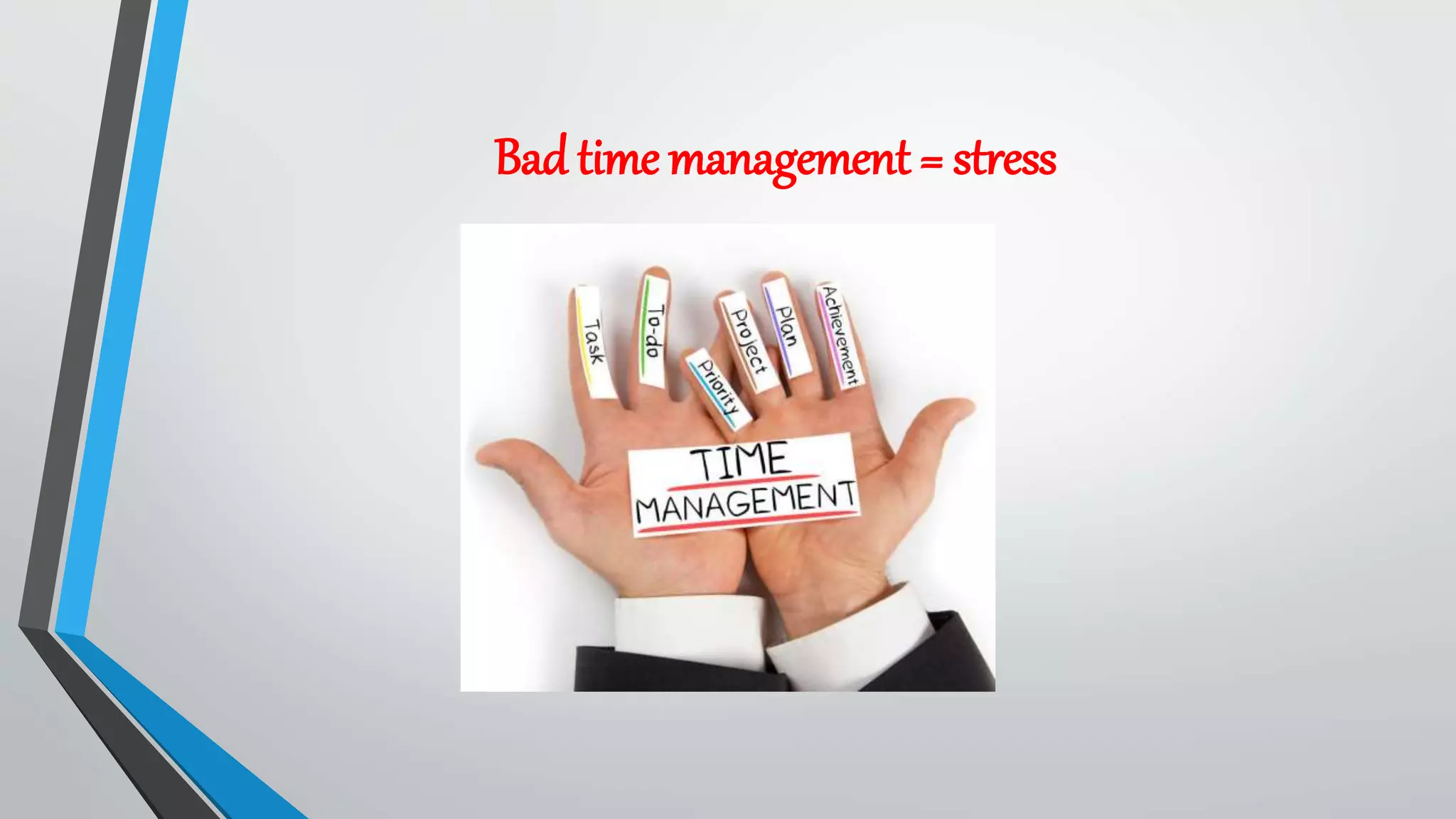 Bad time management = stress
 