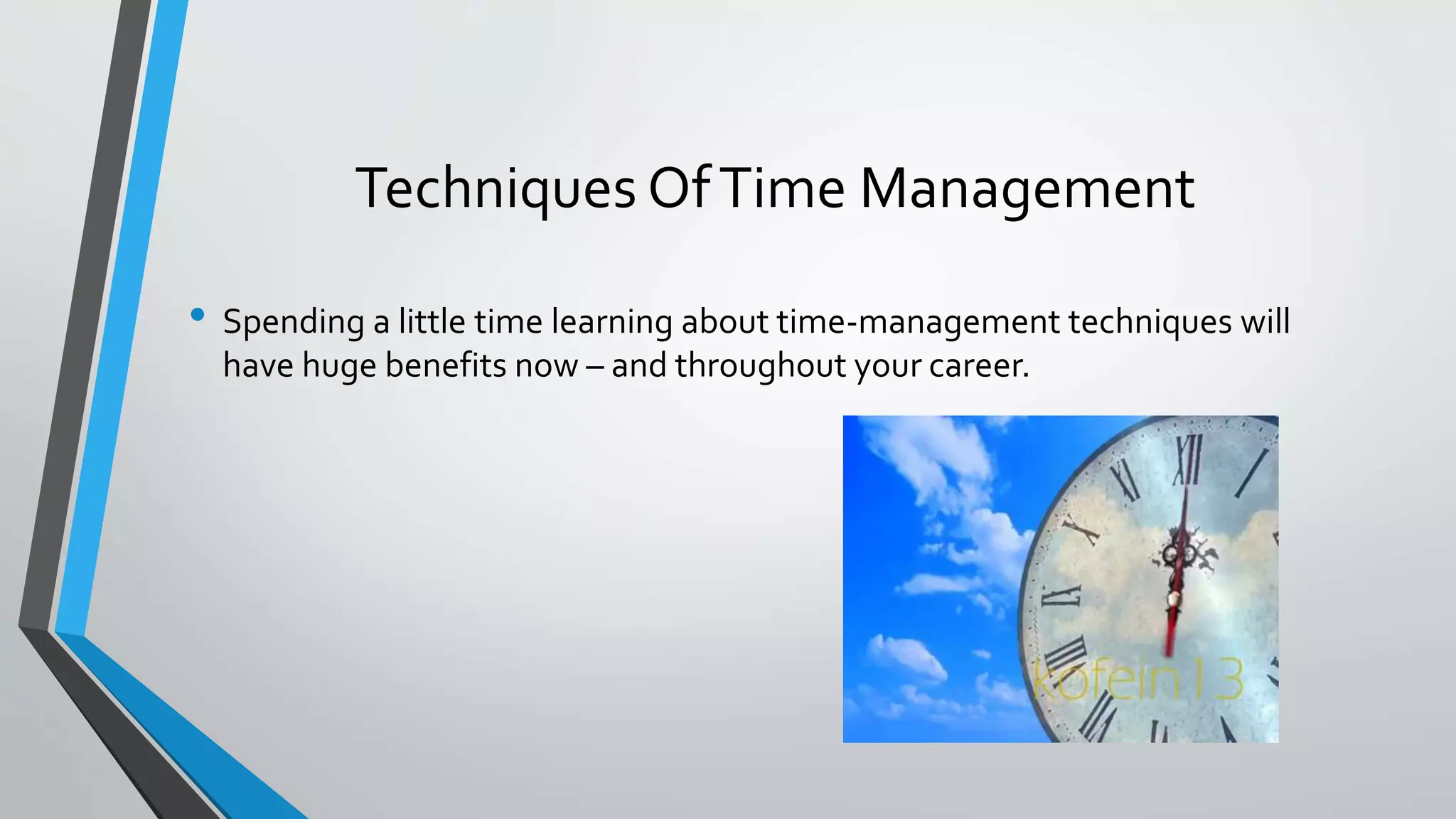Techniques OfTime Management
• Spending a little time learning about time-management techniques will
have huge benefits now – and throughout your career.
 