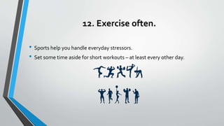 12. Exercise often.
• Sports help you handle everyday stressors.
• Set some time aside for short workouts – at least every...
