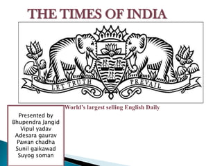 THE TIMES OF INDIA

World’s largest selling English Daily
Presented by
Bhupendra Jangid
Vipul yadav
Adesara gaurav
Pawan chadha
Sunil gaikawad
Suyog soman

 