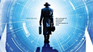 TIME TRAVEL: the concept of
movement
between
certain points in
time
 