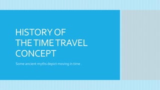 HISTORYOF
THETIMETRAVEL
CONCEPT
Some ancient myths depict moving in time .
 