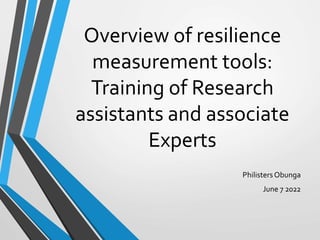 Overview of resilience
measurement tools:
Training of Research
assistants and associate
Experts
PhilistersObunga
June 7 2022
 