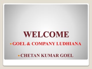 WELCOME
 GOEL & COMPANY LUDHIANA
 CHETAN KUMAR GOEL
 