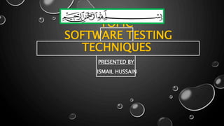 TOPIC
SOFTWARE TESTING
TECHNIQUES
PRESENTED BY
ISMAIL HUSSAIN
 