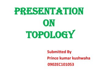 PRESENTATION
ON
TOPOLOGY
Submitted By
Prince kumar kushwaha
0902EC101053

 