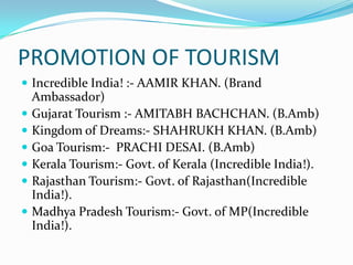 PROMOTION OF TOURISM
 Incredible India! :- AAMIR KHAN. (Brand
    Ambassador)
   Gujarat Tourism :- AMITABH BACHCHAN. (B...