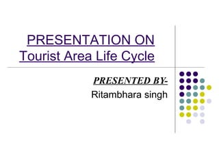PRESENTATION ON
Tourist Area Life Cycle
PRESENTED BY-
Ritambhara singh
 