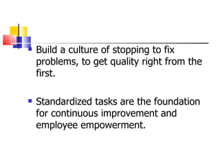 Build a culture of stopping to fix problems, to get quality right from the first. Standardized tasks are the foundation for continuous improvement and employee empowerment. 