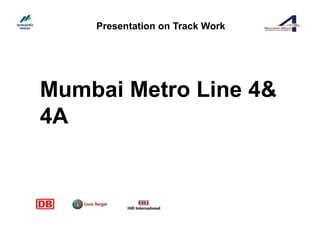 Mumbai Metro Line 4&
4A& 4A
Presentation on Track Work
 
