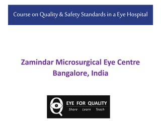 Course on Quality& SafetyStandardsin a Eye Hospital
Zamindar Microsurgical Eye Centre
Bangalore, India
 