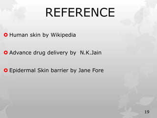 REFERENCE
 Human skin by Wikipedia
 Advance drug delivery by N.K.Jain
 Epidermal Skin barrier by Jane Fore
19
 