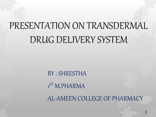 PRESENTATION ON TRANSDERMAL
DRUG DELIVERY SYSTEM
BY : SHRESTHA
1ST M.PHARMA
AL-AMEEN COLLEGE OF PHARMACY
1
 