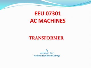 EEU 07301
AC MACHINES
TRANSFORMER
By
Melkior, U. F
Arusha technical College
 