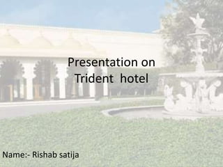 Presentation on
Trident hotel
Name:- Rishab satija
 