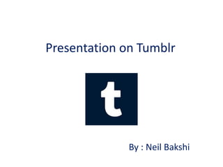 Presentation on Tumblr
By : Neil Bakshi
 