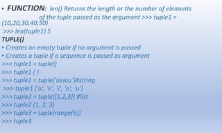 • FUNCTION: len() Returns the length or the number of elements
of the tuple passed as the argument >>> tuple1 =
(10,20,30,...