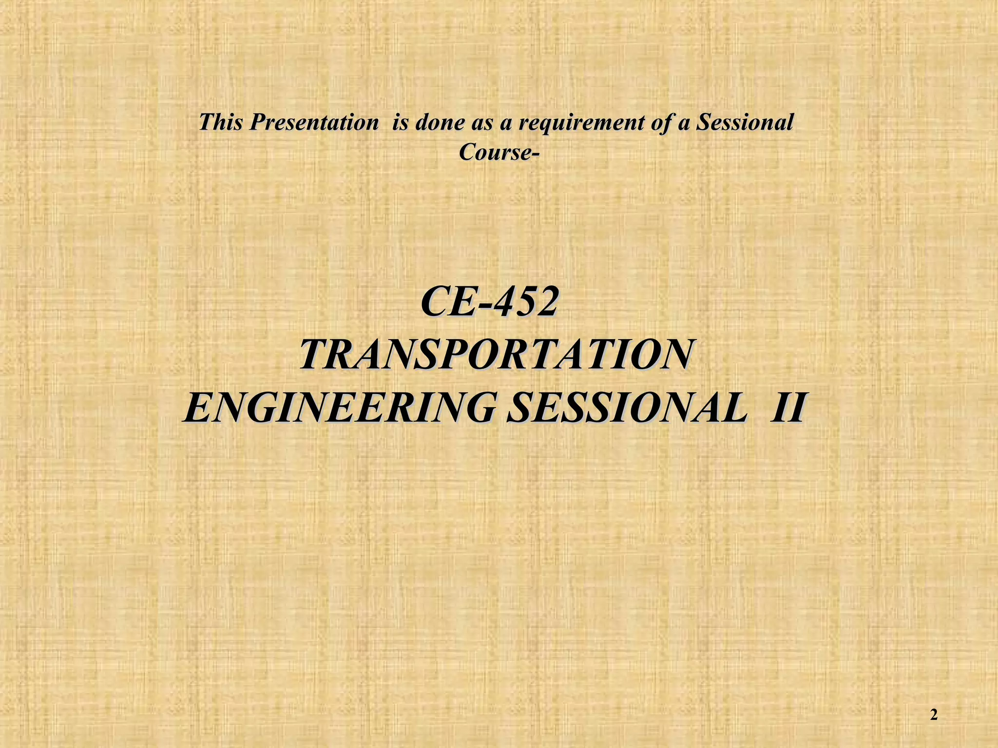 This Presentation is done as a requirement of a Sessional
Course-

CE-452
TRANSPORTATION
ENGINEERING SESSIONAL II

2

 