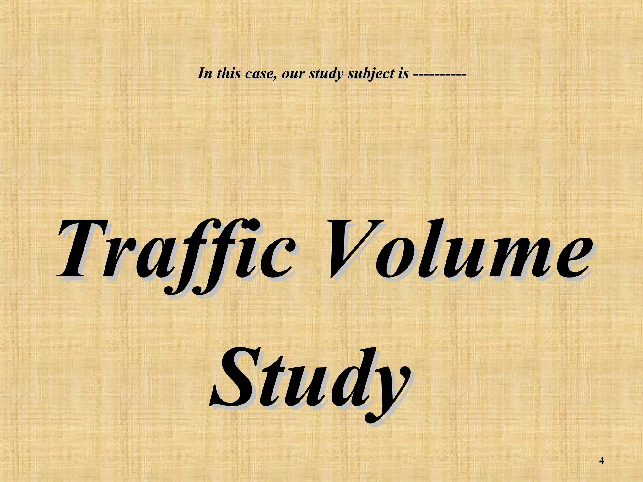 In this case, our study subject is ----------

Traffic Volume
Study
4

 