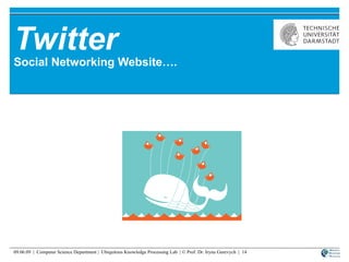 Twitter Social Networking Website…. 09.06.09  |  Computer Science Department |  Ubiquitous Knowledge Processing Lab  | © Prof. Dr. Iryna Gurevych  |  
