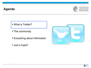 Agenda What is Twitter? The community Everything about information Just a hype? 