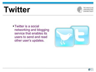Twitter Twitter is a social networking and blogging service that enables its users to send and read other user’s updates. 