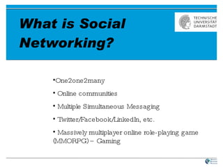 What is Social Networking? One2one2many Online communities Multiple Simultaneous Messaging Twitter/Facebook/LinkedIn, etc. Massively multiplayer online role-playing game (MMORPG) – Gaming 